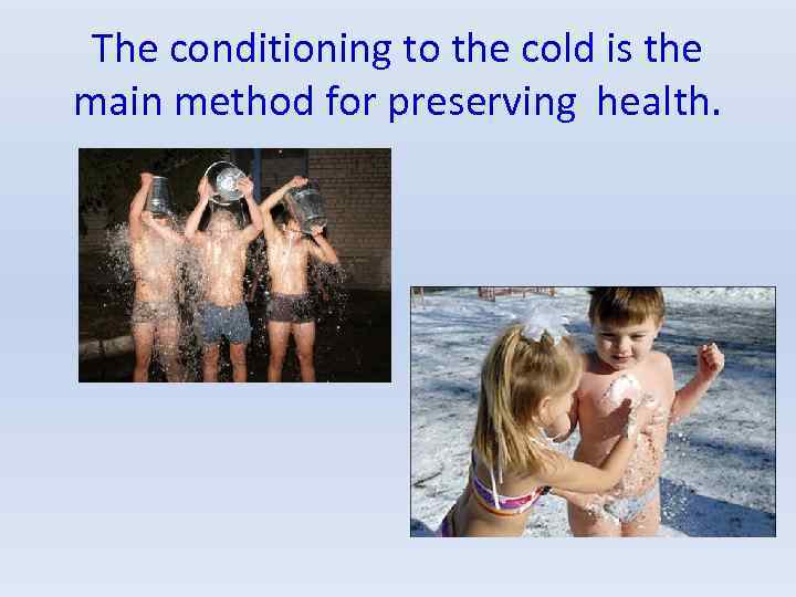 The conditioning to the cold is the main method for preserving health. 
