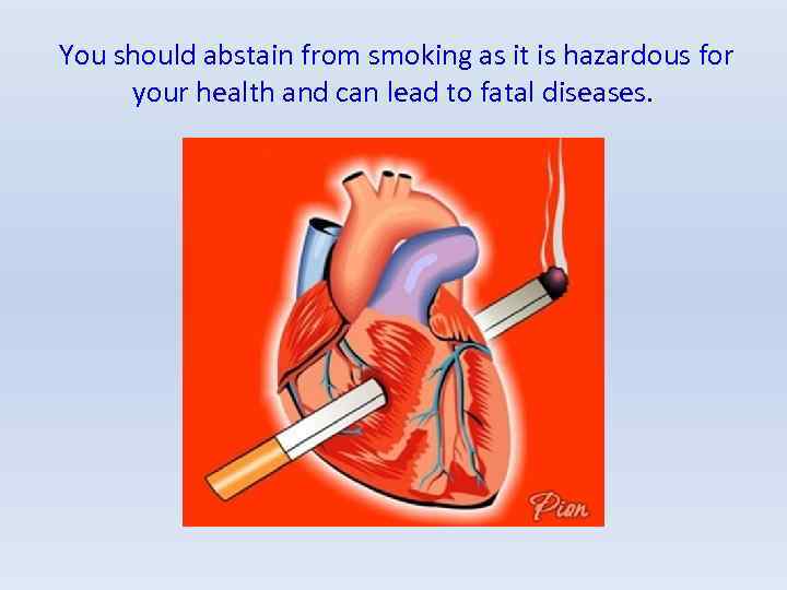 You should abstain from smoking as it is hazardous for your health and can