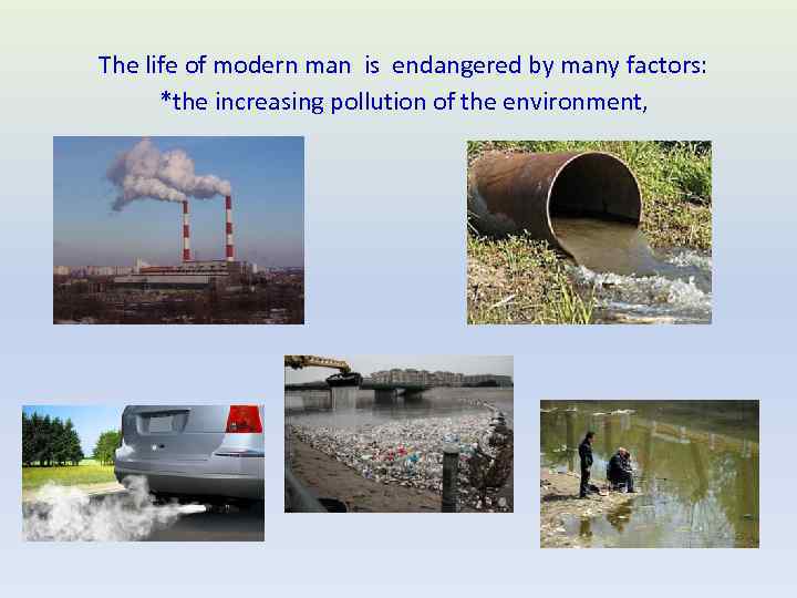 The life of modern man is endangered by many factors: *the increasing pollution of