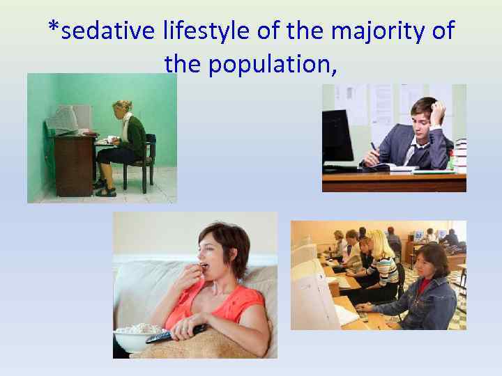 *sedative lifestyle of the majority of the population, 