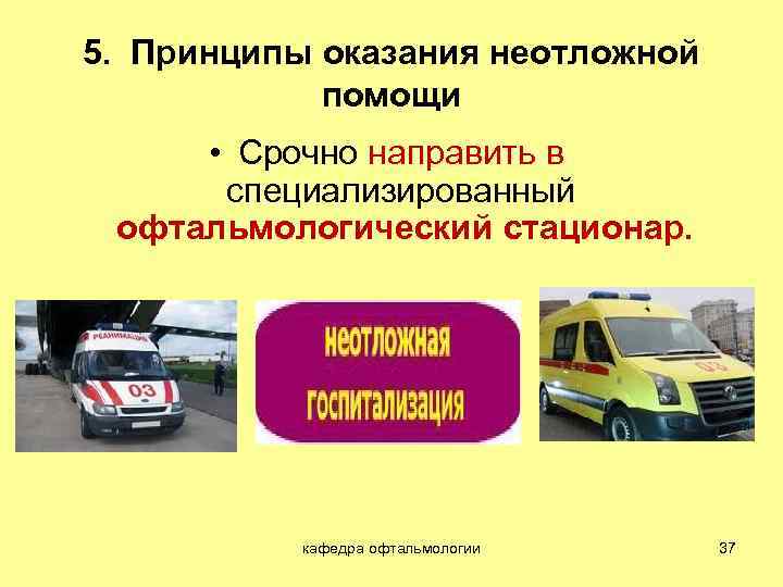 5. Принципы оказания неотложной помощи • Срочно направить в специализированный офтальмологический стационар. кафедра офтальмологии