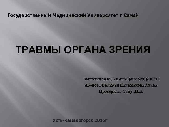 Государственный Медицинский Университет г. Семей ТРАВМЫ ОРГАНА ЗРЕНИЯ Выполнили врачи-интерны 629 гр ВОП Абенова