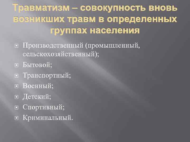 Травматизм – совокупность вновь возникших травм в определенных группах населения Производственный (промышленный, сельскохозяйственный); Бытовой;