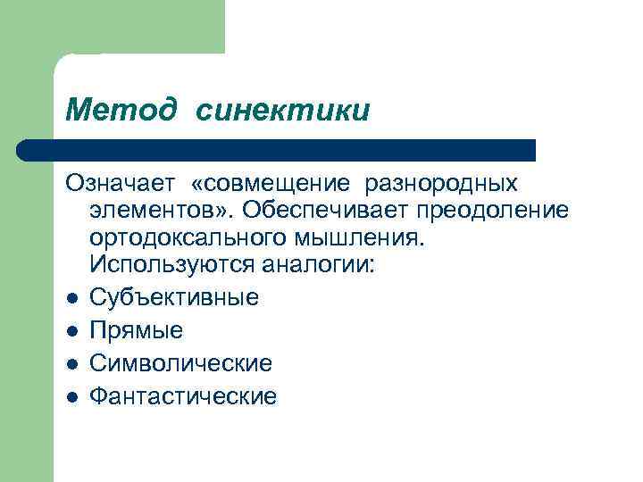 Метод синектики Означает «совмещение разнородных элементов» . Обеспечивает преодоление ортодоксального мышления. Используются аналогии: l