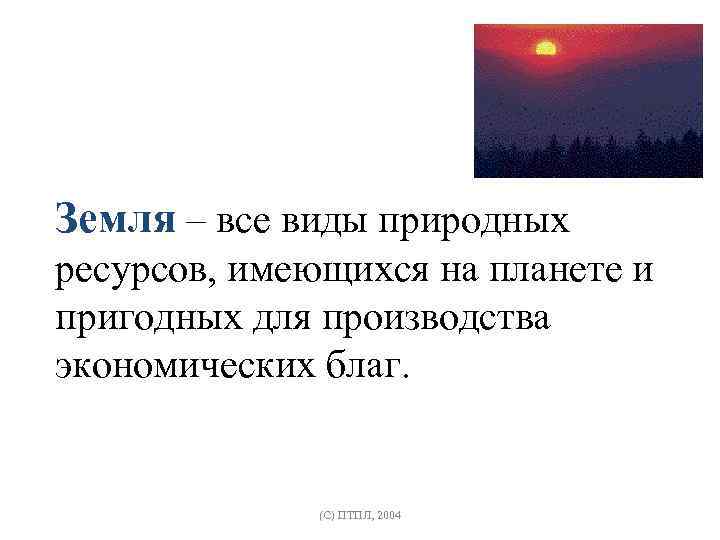 Земля – все виды природных ресурсов, имеющихся на планете и пригодных для производства экономических