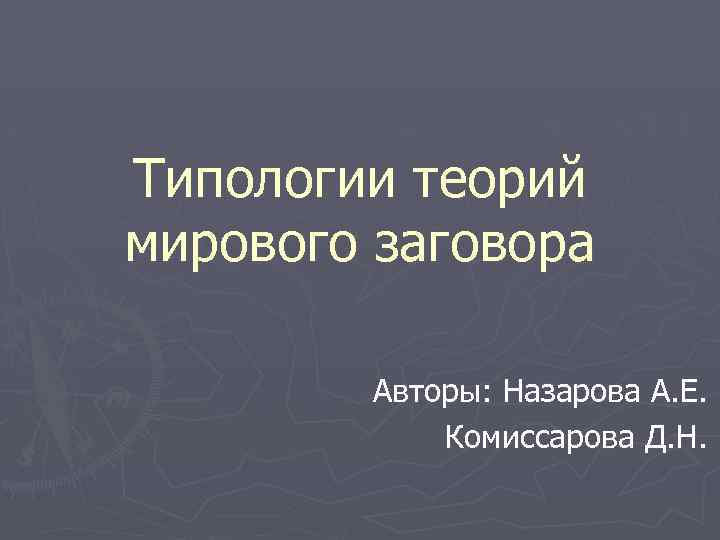 Типологии теорий мирового заговора Авторы: Назарова А. Е. Комиссарова Д. Н. 