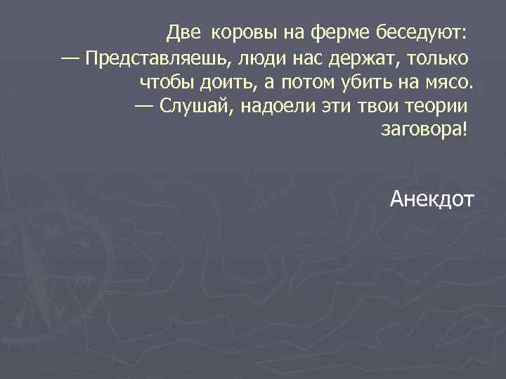 Две коровы на ферме беседуют: — Представляешь, люди нас держат, только чтобы доить, а