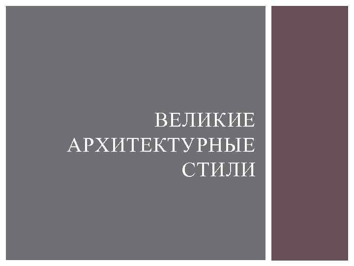 ВЕЛИКИЕ АРХИТЕКТУРНЫЕ СТИЛИ 
