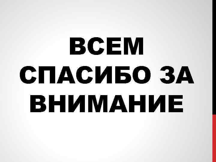 ВСЕМ СПАСИБО ЗА ВНИМАНИЕ 