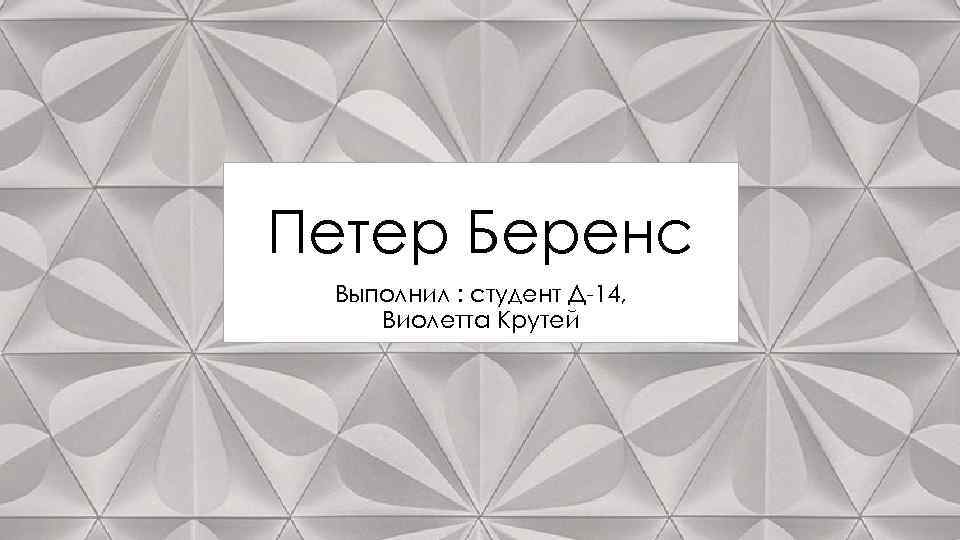 Петер Беренс Выполнил : студент Д 14, Виолетта Крутей 