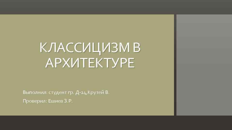 КЛАССИЦИЗМ В АРХИТЕКТУРЕ Выполнил: студент гр. Д-14, Крутей В. Проверил: Ешиев З. Р. 