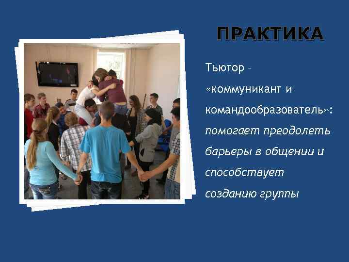 ПРАКТИКА Тьютор – «коммуникант и командообразователь» : помогает преодолеть барьеры в общении и способствует