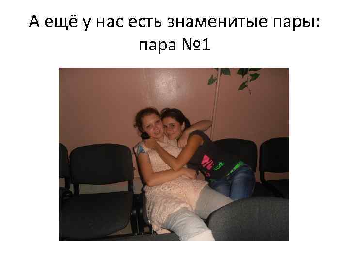 А ещё у нас есть знаменитые пары: пара № 1 