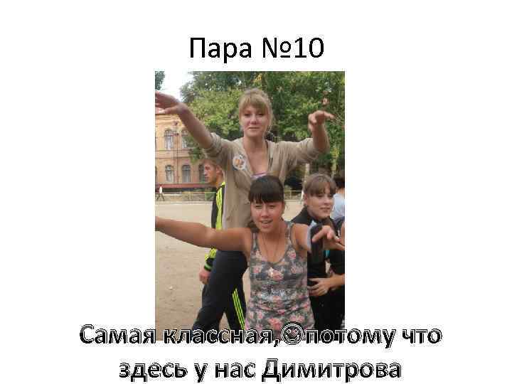 Пара № 10 Самая классная, потому что здесь у нас Димитрова 