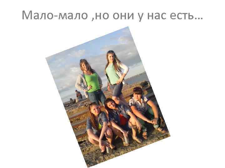 Мало-мало , но они у нас есть… 