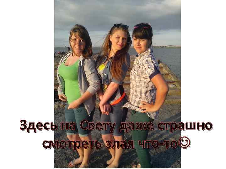 Е Здесь на Свету даже страшно смотреть злая что-то 