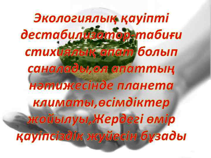 Экологиялық қауіпті дестабилизатор-табиғи стихиялық апат болып саналады, ол апаттың нәтижесінде планета климаты, өсімдіктер жойылуы,