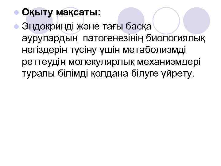 l Оқыту мақсаты: l Эндокринді және тағы басқа аурулардың патогенезінің биологиялық негіздерін түсіну үшін