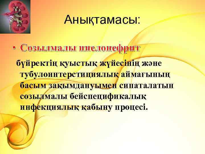 Анықтамасы: • Созылмалы пиелонефрит бүйректің қуыстық жүйесінің және тубулоинтерстициялық аймағының басым зақымдануымен сипаталатын созылмалы