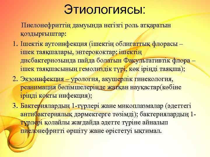 Этиологиясы: Пиелонефриттің дамуында негізгі роль атқаратын қоздырғыштар: 1. Ішектік аутоинфекция (ішектің облигаттық флорасы –