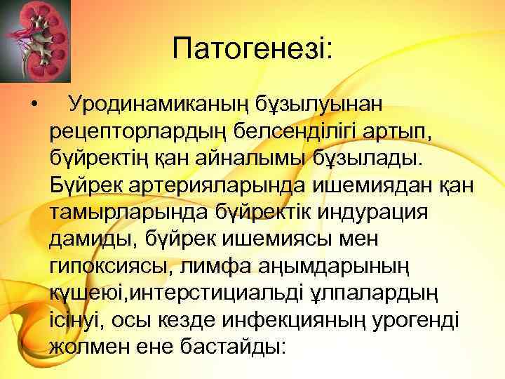 Патогенезі: • Уродинамиканың бұзылуынан рецепторлардың белсенділігі артып, бүйректің қан айналымы бұзылады. Бүйрек артерияларында ишемиядан