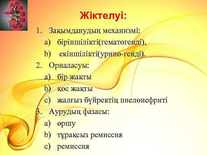 Жіктелуі: 1. Зақымданудың механизмі: a) біріншілікті(гематогенді), b) екіншілікті(урино-генді). 2. Орналасуы: a) бір жақты b)