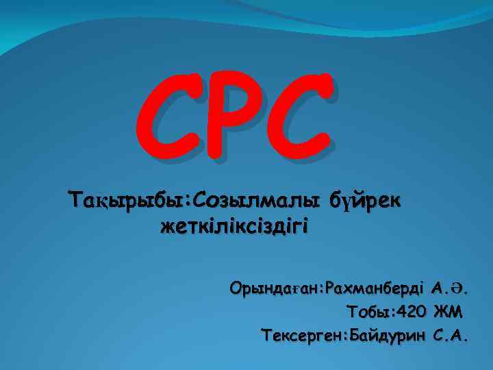 СРС Тақырыбы: Созылмалы бүйрек жеткіліксіздігі Орындаған: Рахманберді А. Ә. Тобы: 420 ЖМ Тексерген: Байдурин