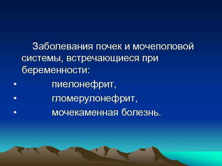  Заболевания почек и мочеполовой системы, встречающиеся при беременности: • пиелонефрит, • гломерулонефрит, •