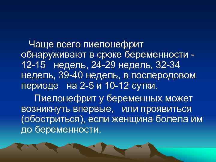  Чаще всего пиелонефрит обнаруживают в сроке беременности - 12 -15 недель, 24 -29