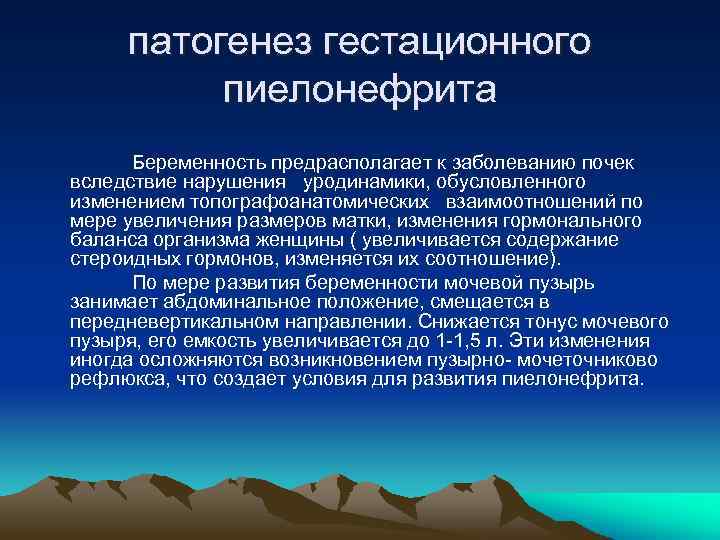 патогенез гестационного пиелонефрита Беременность предрасполагает к заболеванию почек вследствие нарушения уродинамики, обусловленного изменением топографоанатомических