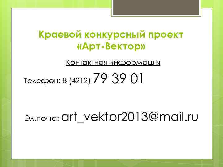 Краевой конкурсный проект «Арт-Вектор» Контактная информация Телефон: 8 (4212) Эл. почта: 79 39 01
