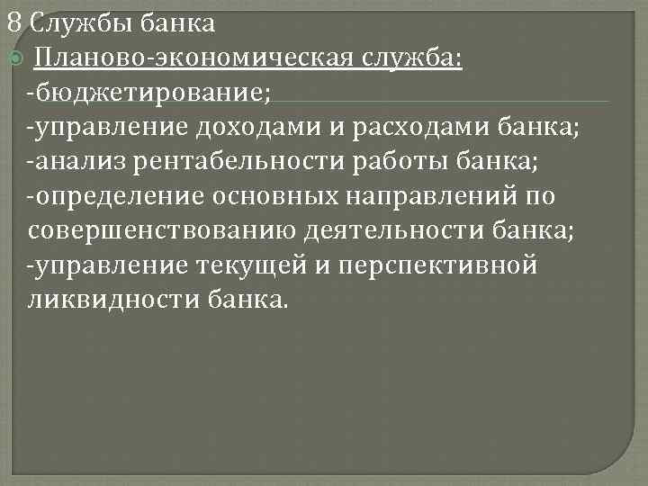 8 Службы банка Планово-экономическая служба: -бюджетирование; -управление доходами и расходами банка; -анализ рентабельности работы