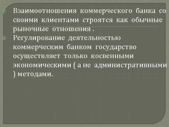  Взаимоотношения коммерческого банка со своими клиентами строятся как обычные рыночные отношения. Регулирование деятельностью