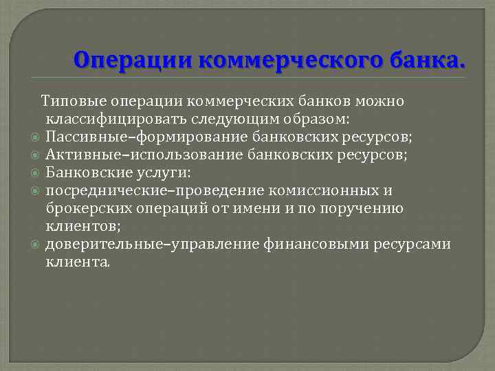 Операции коммерческого банка. Типовые операции коммерческих банков можно классифицировать следующим образом: Пассивные–формирование банковских ресурсов;