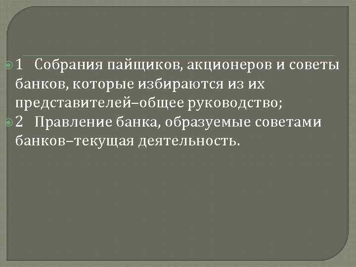  1 Собрания пайщиков, акционеров и советы банков, которые избираются из их представителей–общее руководство;