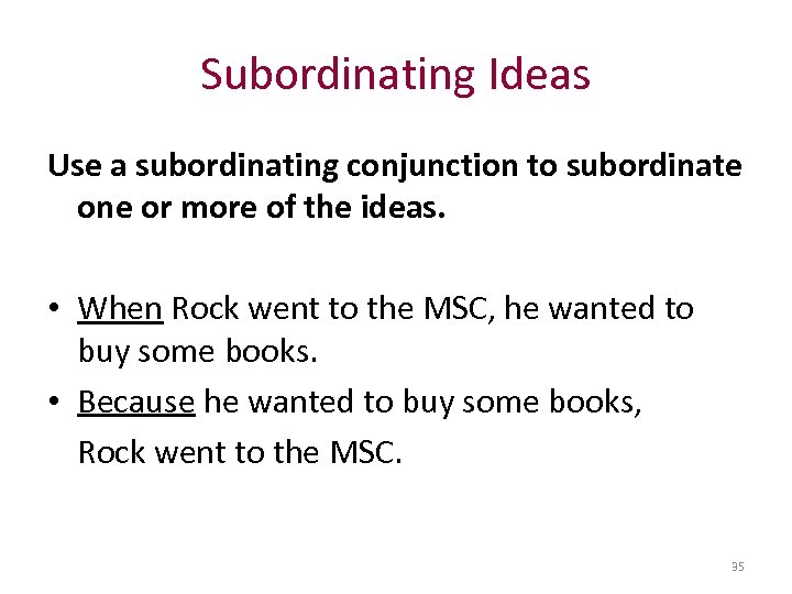 Subordinating Ideas Use a subordinating conjunction to subordinate one or more of the ideas.