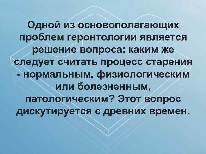 Одной из основополагающих проблем геронтологии является решение вопроса: каким же следует считать процесс старения