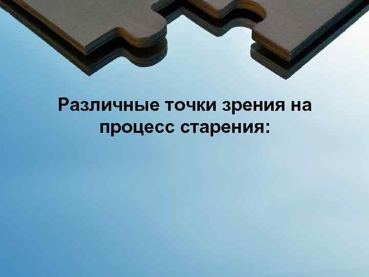 Различные точки зрения на процесс старения: 