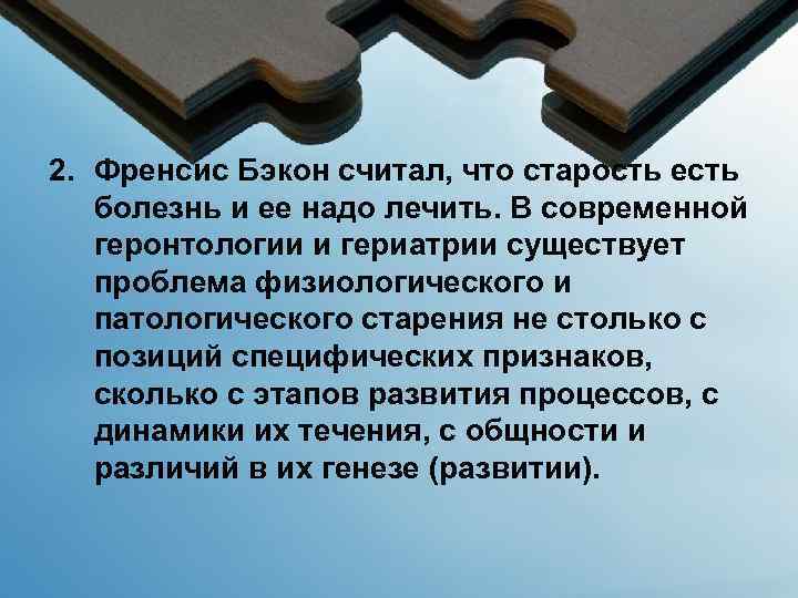 2. Френсис Бэкон считал, что старость есть болезнь и ее надо лечить. В современной