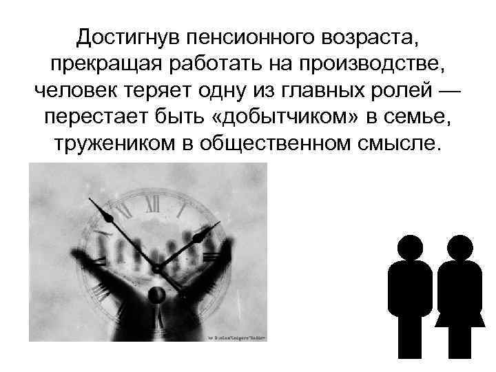 Достигнув пенсионного возраста, прекращая работать на производстве, человек теряет одну из главных ролей —