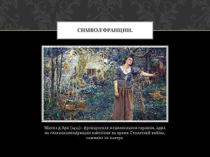 СИМВОЛ ФРАНЦИИ. Жанна д’Арк (1412)– французская национальная героиня, одна из главнокомандующих войсками во время