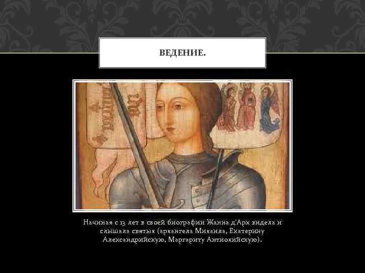 ВЕДЕНИЕ. Начиная с 13 лет в своей биографии Жанна д’Арк видела и слышала святых