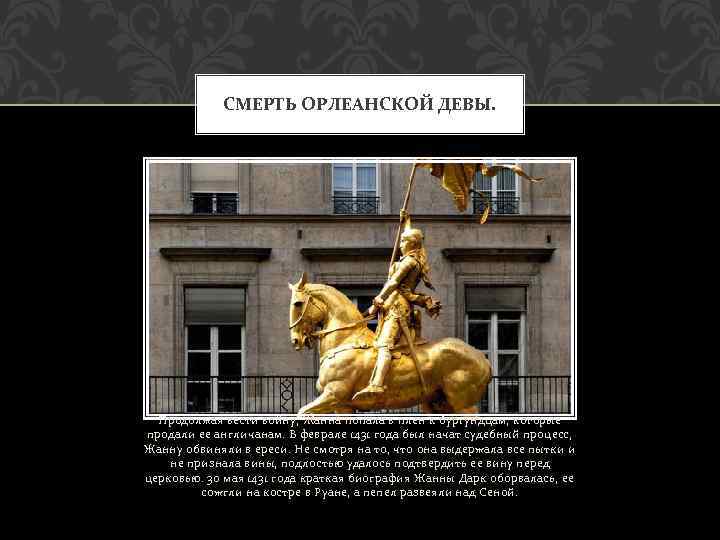 СМЕРТЬ ОРЛЕАНСКОЙ ДЕВЫ. Продолжая вести войну, Жанна попала в плен к бургундцам, которые продали