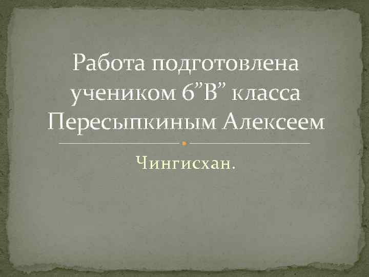 Работа подготовлена учеником 6”В” класса Пересыпкиным Алексеем Чингисхан. 