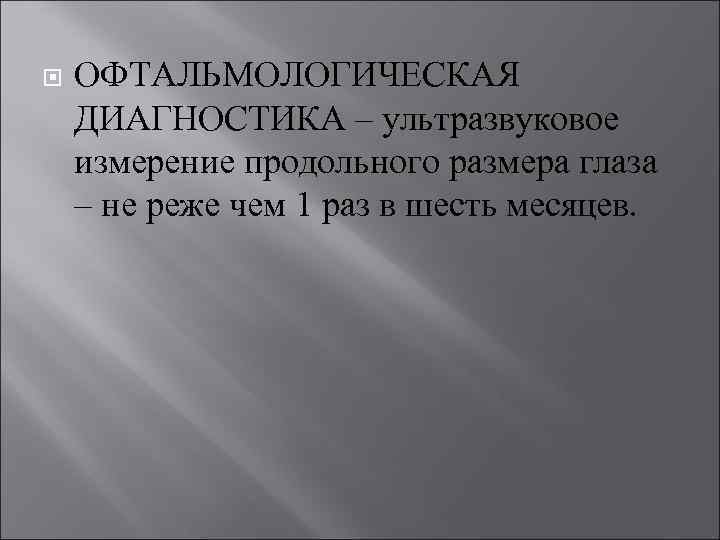  ОФТАЛЬМОЛОГИЧЕСКАЯ ДИАГНОСТИКА – ультразвуковое измерение продольного размера глаза – не реже чем 1