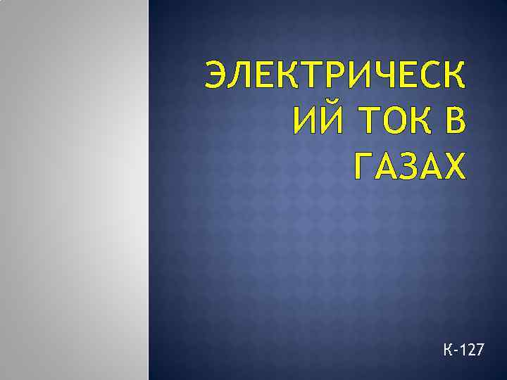 ЭЛЕКТРИЧЕСК ИЙ ТОК В ГАЗАХ К-127 