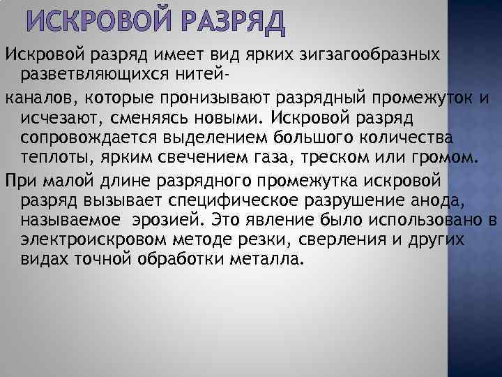ИСКРОВОЙ РАЗРЯД Искровой разряд имеет вид ярких зигзагообразных разветвляющихся нитейканалов, которые пронизывают разрядный промежуток
