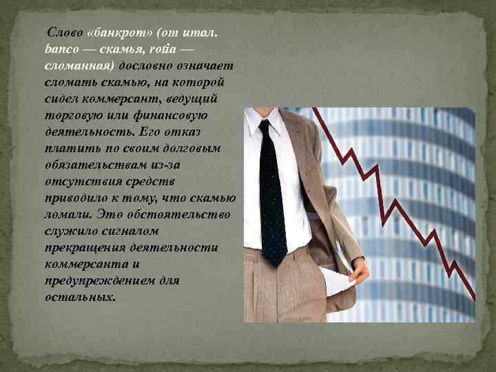 Слово «банкрот» (от итал. banco — скамья, rotia — сломанная) дословно означает сломать скамью,