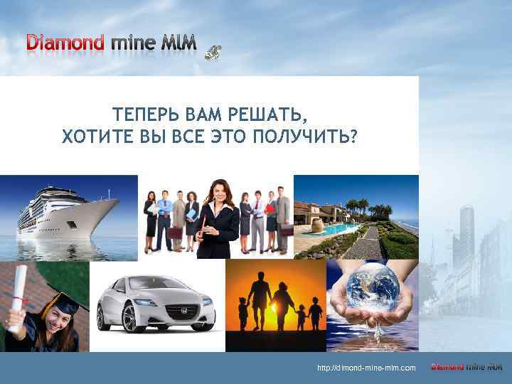 ТЕПЕРЬ ВАМ РЕШАТЬ, ХОТИТЕ ВЫ ВСЕ ЭТО ПОЛУЧИТЬ? http: //dimond-mine-mlm. com 