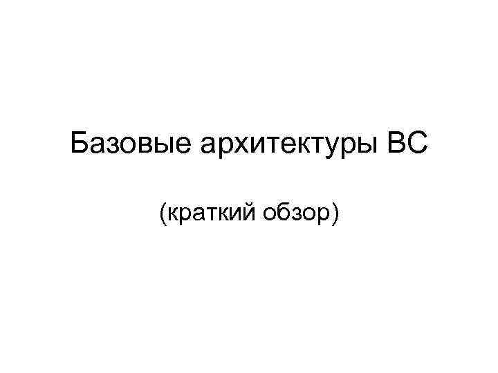 Базовые архитектуры ВС (краткий обзор) 